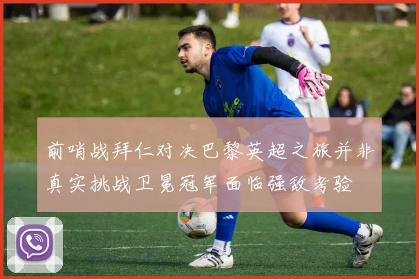 前哨战拜仁对决巴黎英超之旅并非真实挑战卫冕冠军面临强敌考验