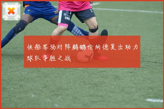 快船客场对阵鹈鹕伦纳德复出助力球队争胜之战