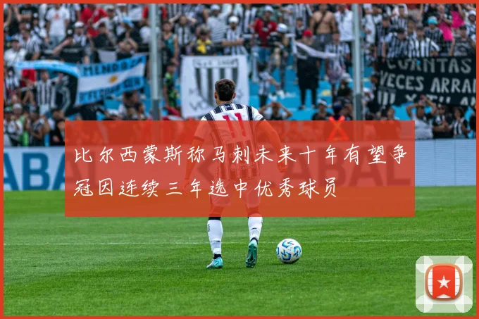 比尔西蒙斯称马刺未来十年有望争冠因连续三年选中优秀球员