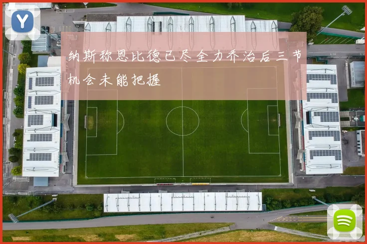 纳斯称恩比德已尽全力乔治后三节机会未能把握