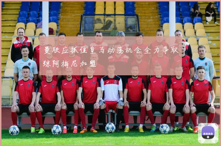 曼联应抓住皇马动荡机会全力争取琼阿梅尼加盟