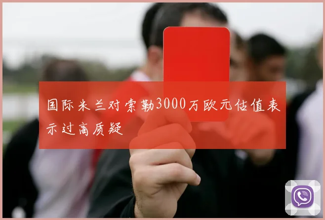 国际米兰对索勒3000万欧元估值表示过高质疑