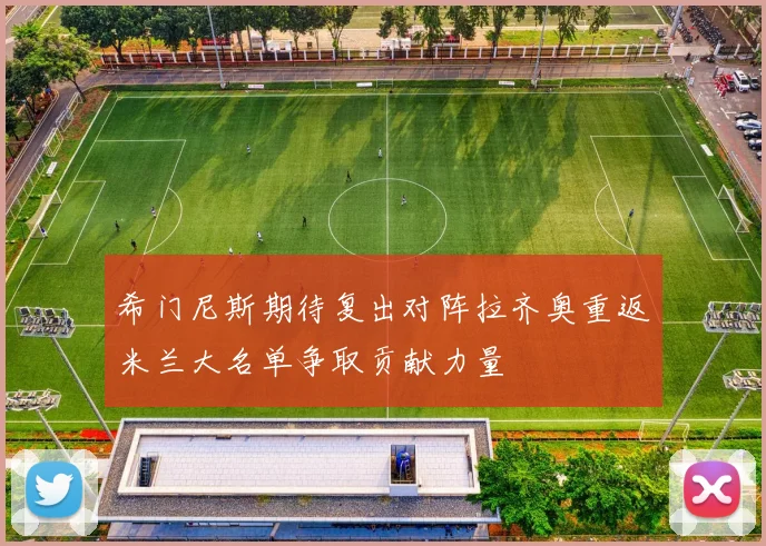 希门尼斯期待复出对阵拉齐奥重返米兰大名单争取贡献力量