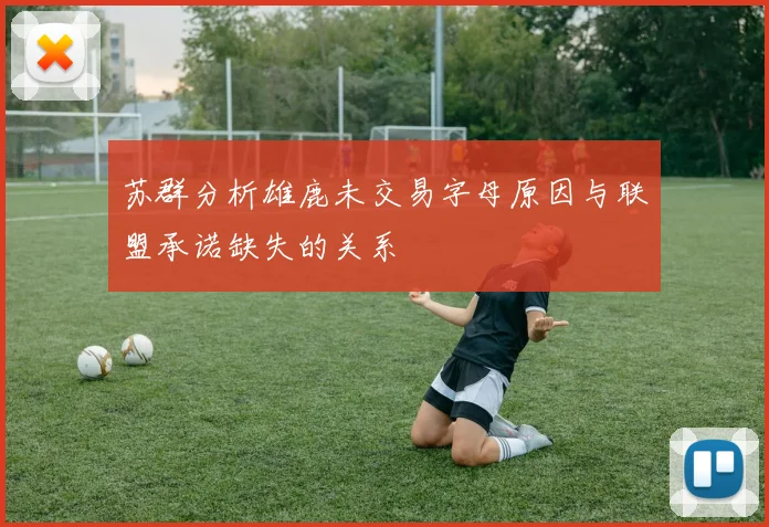 苏群分析雄鹿未交易字母原因与联盟承诺缺失的关系