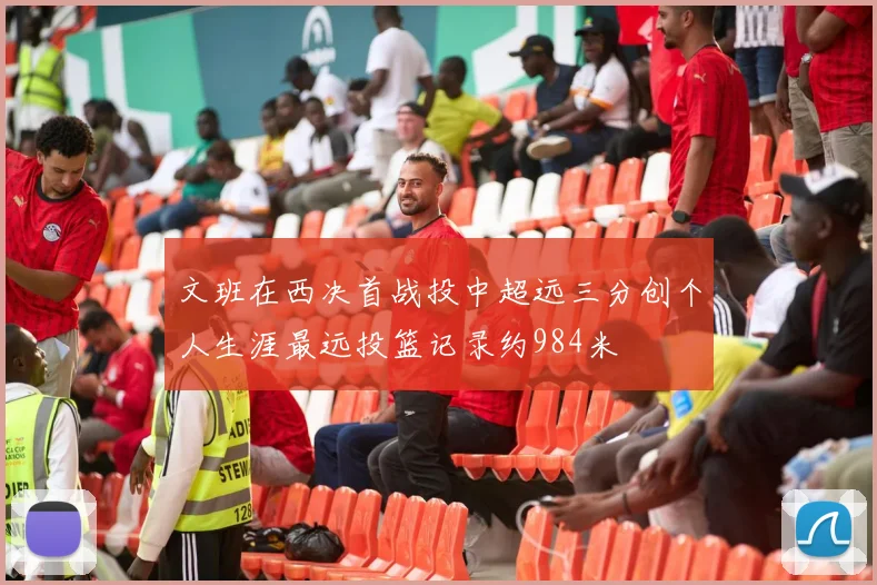 文班在西决首战投中超远三分创个人生涯最远投篮记录约984米