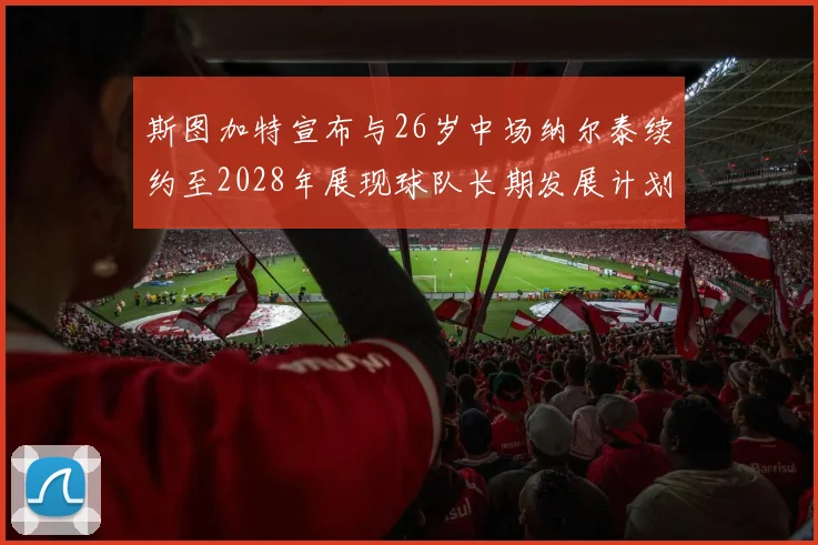 斯图加特宣布与26岁中场纳尔泰续约至2028年展现球队长期发展计划